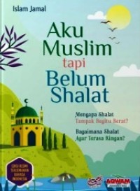 Image of Aku Muslim Tapi Belum Shalat : Mengapa shalat tampak begitu berat? Bagaimana shalat agar terasa ringan?