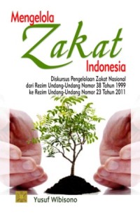 Image of Mengelola Zakat Indonesia : Diskursus Pengelolaan Zakat Nasional dari Rezim Undang-undang Nomor 38 Tahun 1999 ke Rezim Undang-undang Nomor 23 Tahun 2011