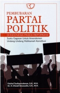 Image of Pembubaran Partai Politik di Indonesia Pasca Reformasi : Suatu gagasan untuk amandemen undang-undang mahkamah kostitusi