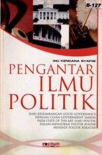 Image of Pengantar Ilmu Politik : dari keseimbangan good governance dengan clean government sampai pada state of the art ilmu politik dalam mengubah politik biadab menjadi politik beradab