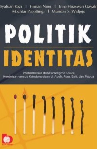 Image of Politik Identitas : Problematika dan paradigma, solusi keetnisan versus keindonesia di Aceh, Riau, Bali dan Papua
