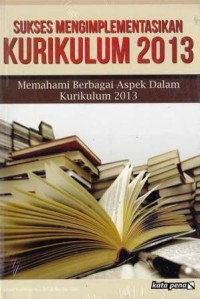 Image of Sukses Mengimplementasikan Kurikulum 2013 : memahami berbagai aspek dalam kurikulum 2013