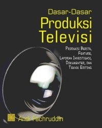 Image of Dasar-dasar Produksi Televisi : Produksi berita, feature, laporan investigasi, dokumenter, dan teknik editing