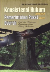 Image of Konsistensi Hukum Antara Pemerintahan Pusat dan Daerah : Studi atas pelaksanaan desentralisasi dalam bidang kehutanan