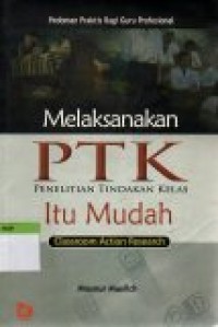 Image of Melaksanakan PTK (Penelitian Tindakan Kelas) Penelitian Tindakan Kelas Itu Mudah = Classroom Action Research