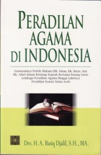 Image of Peradilan Agama di Indonesia : gemuruhnya politik hukum (HK. Islam, Hk.B arat dan Hk. Adat) dalam rentang sejarah bersama pasang surutlembaga peradilan agama hingga lahirnya peradilan syariat Islam Aceh