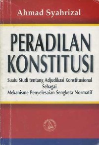 Image of Peradilan Konstitusi : Suatu studi tentang adjudikasi konstitusional sebagai mekanisme penyelesaian sengketa normatif