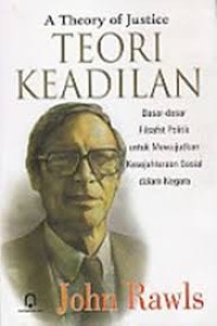 Image of A theory of justice = teori keadilan : dasar-dasar filsafat politik untuk mewujudkan kesejahteraan sosial dalam negara.