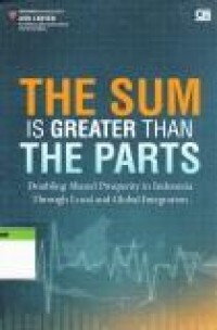 Image of The Sum Is Greater Than The Parts : Melipatgandakan kemakmuran di Indonesia melalui integrasi lokal dan global