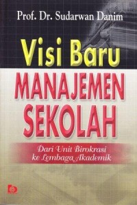 Image of Visi Baru Manajemen Sekolah : dari unit birokrasi ke lembaga akademik
